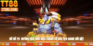 Nổ Hũ 79 - Hướng Dẫn Chơi, Mẹo Thắng Và Các Tựa Game Nổi Bật